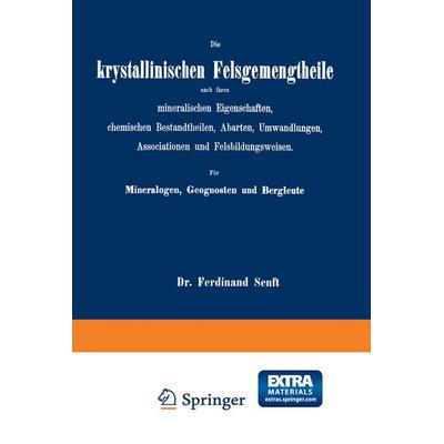 Die krystallinischen Felsgemengtheile nach ihren mineralischen Eigenschaften, chemischen Bestandtheilen, Abarten, Umwandlungen, Associationen und