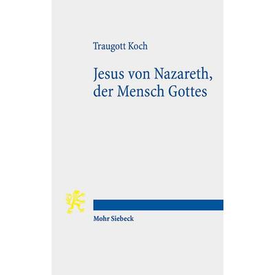 Jesus von Nazareth, der Mensch Gottes, Gebundene Ausgabe von Traugott Koch, Mohr Siebeck, 978-3-16-148404-9