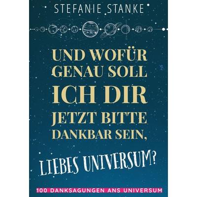 Und wofür genau soll ich dir jetzt bitte dankbar sein, liebes Universum?, Taschenbuch von Stefanie Stanke, BoD – Books on Demand, 978-3-7448-1935-0