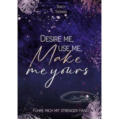 Desire me, use me, make me yours, Taschenbuch von Tracy Thomas, Tolino media, 978-3-8194-1970-6