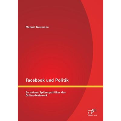 Facebook und Politik: So nutzen Spitzenpolitiker das Online-Netzwerk, Taschenbuch von Manuel Neumann, Diplomica Verlag GmbH, 978-3-8428-8983-5