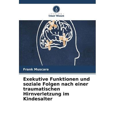 Exekutive Funktionen und soziale Folgen nach einer traumatischen Hirnverletzung im Kindesalter, Taschenbuch von Frank Muscara, Verlag Unser Wissen