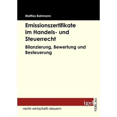 Emissionszertifikate im Handels- und Steuerrecht, Taschenbuch von Mattias Bahmann, Igel Verlag Literatur & Wissenschaft, 978-3-86815-074-2
