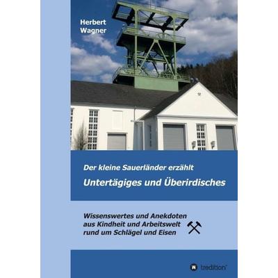 Der kleine Sauerländer erzählt Untertägiges und Überirdisches, Taschenbuch von Herbert Wagner, Tredition, 978-3-347-15155-0