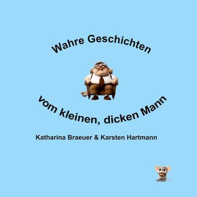 Wahre Geschichten vom kleinen, dicken Mann, Gebundene Ausgabe von Karsten Hartmann,Katharina Braeuer, BoD – Books on Demand, 978-3-8192-9340-5