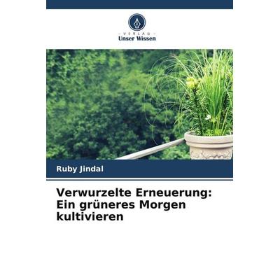 Verwurzelte Erneuerung: Ein grüneres Morgen kultivieren, Taschenbuch von Ruby Jindal, Verlag Unser Wissen, 978-620-7-65870-1