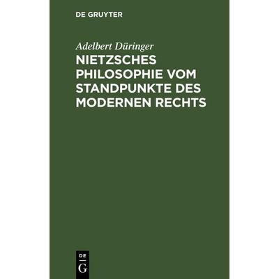 Nietzsches Philosophie vom Standpunkte des modernen Rechts, Gebundene Ausgabe von Adelbert Düringer, De Gruyter, 978-3-11-243793-3