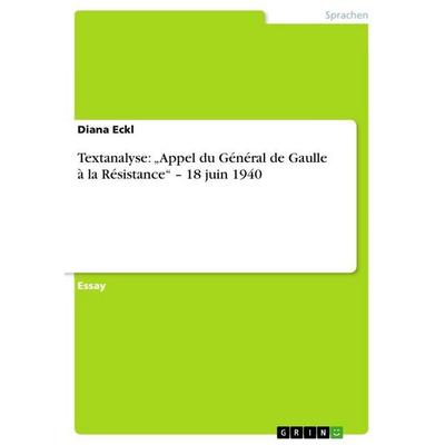 Textanalyse: 'Appel du Général de Gaulle à la Résistance' - 18 juin 1940, Taschenbuch von Diana Eckl, GRIN, 978-3-656-87290-0