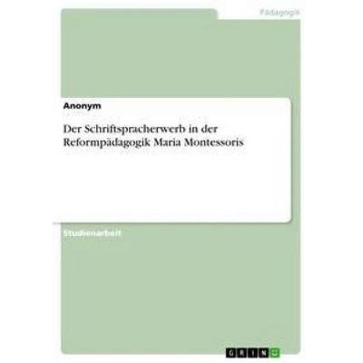 Der Schriftspracherwerb in der Reformpädagogik Maria Montessoris, Taschenbuch von Anonym, GRIN, 978-3-668-29420-2