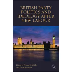 British Party Politics and Ideology after New Labour, Fachbücher von Simon Griffiths, Kevin Hickson