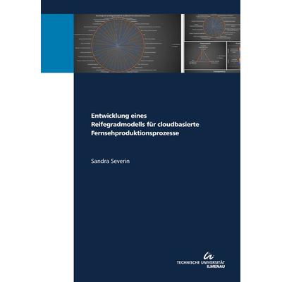 Entwicklung eines Reifegradmodells für cloudbasierte Fernsehproduktionsprozesse, Taschenbuch von Sandra Severin, TU Ilmenau Universitätsbibliothek,