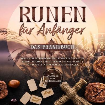 Runen für Anfänger - Das Praxisbuch: Wie Sie die Mythologie und Symbolik der alten Schriftzeichen leicht verstehen und Schritt für Schritt in Ihrem