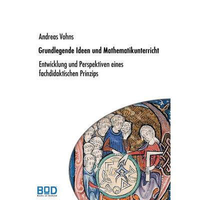 Grundlegende Ideen und Mathematikunterricht, Taschenbuch von Andreas Vohns, BoD – Books on Demand, 978-3-8334-9063-7
