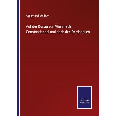 Auf der Donau von Wien nach Constantinopel und nach den Dardanellen, Taschenbuch von Sigismund Wallaee, BoD - Books on Demand, 978-3-7525-9594-9