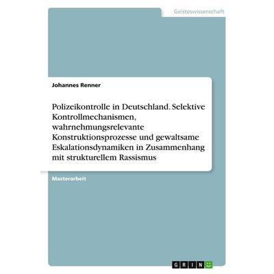 Polizeikontrolle in Deutschland. Selektive Kontrollmechanismen, wahrnehmungsrelevante Konstruktionsprozesse und gewaltsame Eskalationsdynamiken in