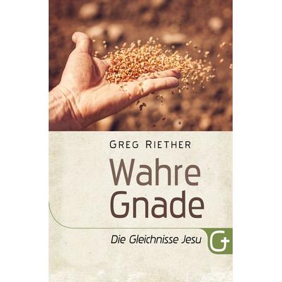 Wahre Gnade: Die Gleichnisse Jesu, Taschenbuch von Greg Riether, Grace today Verlag, 978-3-95933-122-7