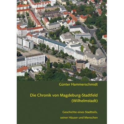 Die Chronik von Magdeburg-Stadtfeld (Wilhelmstadt), Gebundene Ausgabe von Günter Hammerschmidt, Ziethen, Harry, 978-3-86289-133-7