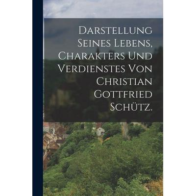 Darstellung seines Lebens, Charakters und Verdienstes von Christian Gottfried Schütz., Taschenbuch von Anonymous, Legare Street Press,