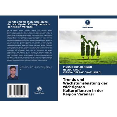 Trends und Wachstumsleistung der wichtigsten Kulturpflanzen in der Region Varanasi, Taschenbuch von Piyush Kumar SINGH,Neeraj Singh,Vishva Deepak