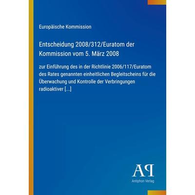 Entscheidung 2008/312/Euratom der Kommission vom 5. März 2008, Taschenbuch von Europäische Kommission, Antiphon Verlag, 978-3-387-88881-2