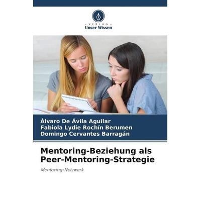 Mentoring-Beziehung als Peer-Mentoring-Strategie, Taschenbuch von Álvaro De Ávila Aguilar,Fabiola Lydie Rochin Berumen,Domingo Cervantes Barragán,