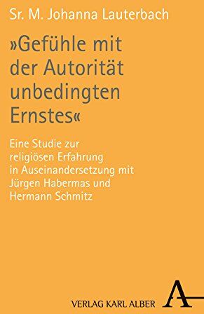 Lauterbach, Sr. M. Johanna - Gefühle mit der Autorität unbedingten Ernstes: Eine Studie zur religiösen Erfahrung in Auseinandersetzung mit Jürgen Habermas und Hermann Schmitz - Preis vom 07.10.2026 11:45:10 h