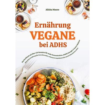 Vegane Ernährung bei ADHS: Das Kochbuch mit über 150 Rezepten für mehr Konzentration, stabile Energie und innere Balance, Taschenbuch von Alisha