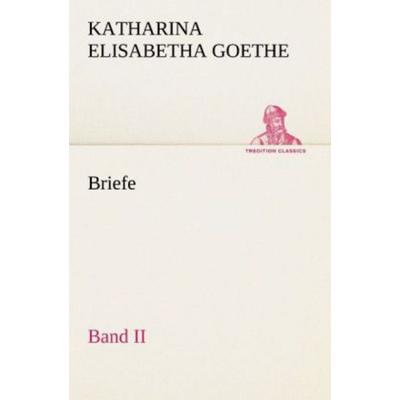 Briefe - Band II, Taschenbuch von Katharina Elisabetha Goethe, Tredition, 978-3-8424-2023-6
