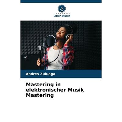 Mastering in elektronischer Musik Mastering, Taschenbuch von Andres Zuluaga, Verlag Unser Wissen, 978-620-9-98030-5