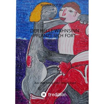 Der helle Wahnsinn pflanzt sich fort, Gebundene Ausgabe von Regina Dotzki, Tredition, 978-3-347-52342-5