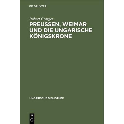 Preußen, Weimar und die ungarische Königskrone, Gebundene Ausgabe von Robert Gragger, De Gruyter, 978-3-11-104884-0