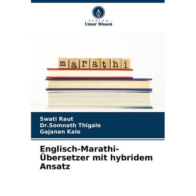 Englisch-Marathi-Übersetzer mit hybridem Ansatz, Taschenbuch von Swati Raut,Somnath Thigale,Gajanan Kale, Verlag Unser Wissen, 978-620-7-35546-4