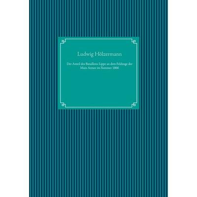 Der Anteil des Bataillons Lippe an dem Feldzuge der Main Armee im Sommer 1866, Gebundene Ausgabe von Ludwig Hölzermann, BoD – Books on Demand,