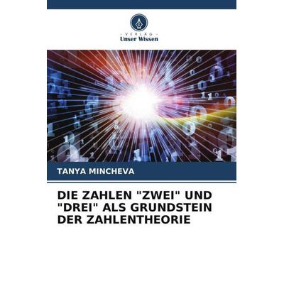 Die Zahlen 'zwei' und 'drei' als Grundstein der Zahlentheorie, Taschenbuch von Tanya Mincheva, Verlag Unser Wissen, 978-620-5-62530-9