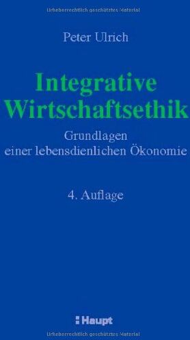 Peter Ulrich - Integrative Wirtschaftsethik: Grundlagen einer lebensdienlichen Ökonomie - Preis vom 01.10.2026 17:08:56 h