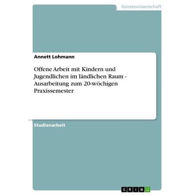 Offene Arbeit mit Kindern und Jugendlichen im ländlichen Raum - Ausarbeitung zum 20-wöchigen Praxissemester, Taschenbuch von Annett Lohmann, GRIN,