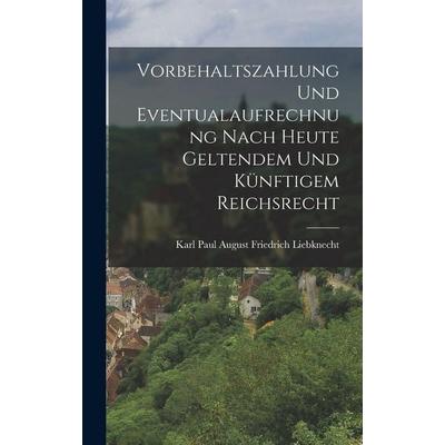 Vorbehaltszahlung Und Eventualaufrechnung Nach Heute Geltendem Und Künftigem Reichsrecht, Gebundene Ausgabe von Karl Paul August Friedrich Liebknecht,