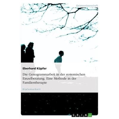 Die Genogrammarbeit in der systemischen Einzelberatung. Eine Methode in der Familientherapie, Taschenbuch von Eberhard Küpfer, GRIN, 978-3-638-91139-9