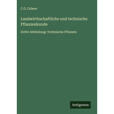 Landwirthschaftliche und technische Pflanzenkunde, Gebundene Ausgabe von C. G. Calwer, Antigonos Verlag, 978-3-563-58634-1