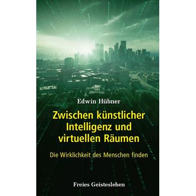 Zwischen künstlicher Intelligenz und virtuellen Räumen, Gebundene Ausgabe von Edwin Hübner, Freies Geistesleben, 978-3-7725-2715-9