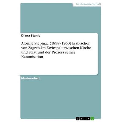 Alojzije Stepinac (1898-1960) Erzbischof von Zagreb. Im Zwiespalt zwischen Kirche und Staat und der Prozess seiner Kanonisation, Taschenbuch von Diana