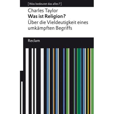 Was ist Religion? Über die Vieldeutigkeit eines umkämpften Begriffs, Taschenbuch von Charles Taylor, Reclam, Philipp, 978-3-15-014155-7