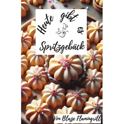 Heute gibt es / Heute gibt es - Spritzgebäck, Taschenbuch von Blaze Flamingrill, Epubli, 978-3-7584-7481-1