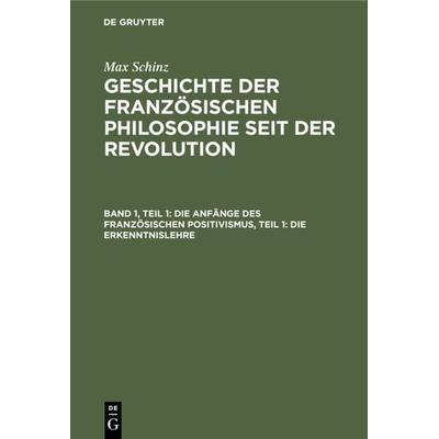 Die Anfänge des französischen Positivismus, Teil 1: Die Erkenntnislehre, Gebundene Ausgabe von Max Schinz, De Gruyter, 978-3-11-129262-5