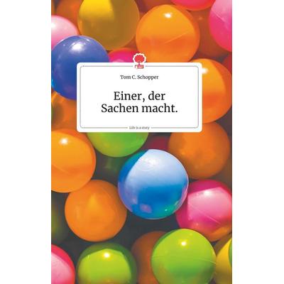 Einer, der Sachen macht. Life is a Story - story.one, Gebundene Ausgabe von Tom C. Schopper, Story.one publishing, 978-3-99087-017-4