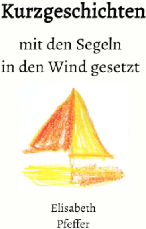 Elisabeth Pfeffer - Kurzgeschichten mit den Segeln in den Wind gesetzt - Preis vom 09.10.2026 07:28:09 h