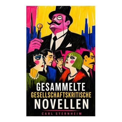 Gesammelte gesellschaftskritische Novellen, Taschenbuch von Carl Sternheim, E-artnow, 978-80-273-6408-4
