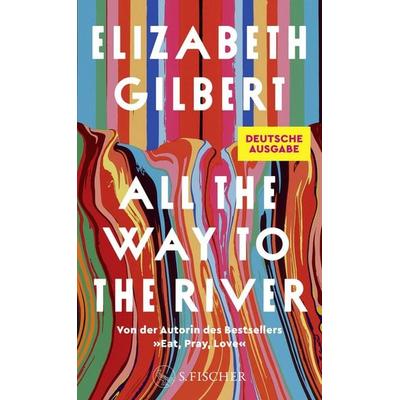 All the Way to the River, Gebundene Ausgabe von Elizabeth Gilbert, S. Fischer Verlag