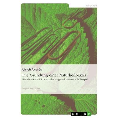 Die Gründung einer Naturheilpraxis, Taschenbuch von Ulrich Andrös, GRIN, 978-3-640-30697-8