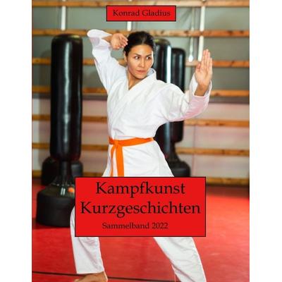 Kampfkunst Kurzgeschichten, Taschenbuch von Konrad Gladius, Tredition, 978-3-347-67440-0